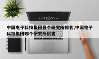 中国电子科技集团各个研究所排名,中国电子科技集团哪个研究所厉害