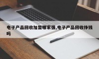 电子产品回收加盟哪家强,电子产品回收挣钱吗