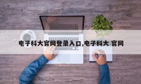 电子科大官网登录入口,电子科大 官网