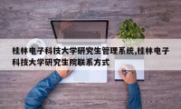 桂林电子科技大学研究生管理系统,桂林电子科技大学研究生院联系方式