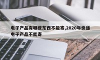 电子产品有哪些东西不能寄,2020年快递电子产品不能寄