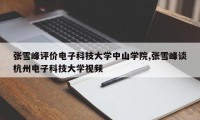张雪峰评价电子科技大学中山学院,张雪峰谈杭州电子科技大学视频
