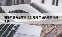 电子产品英语常用词汇,电子产品英语常用词汇表
