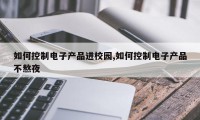 如何控制电子产品进校园,如何控制电子产品不熬夜