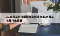 2025新三包法最新规定解读水果,水果三包是什么意思