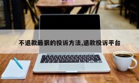 不退款最狠的投诉方法,退款投诉平台