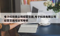 电子科技类公司经营范围,电子科技有限公司经营范围可以写哪些