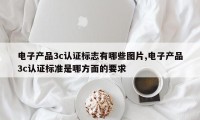 电子产品3c认证标志有哪些图片,电子产品3c认证标准是哪方面的要求