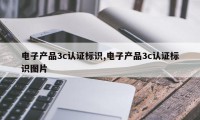 电子产品3c认证标识,电子产品3c认证标识图片