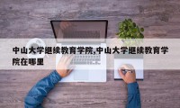 中山大学继续教育学院,中山大学继续教育学院在哪里