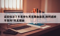 店家标注了不支持七天无理由退货,如何退掉不支持7天无理由