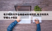 电子科技大学在哪座城市有校区,电子科技大学哪几个校区