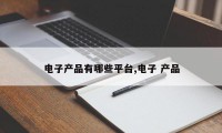 电子产品有哪些平台,电子 产品