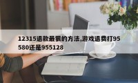 12315退款最狠的方法,游戏退费打95580还是955128