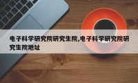 电子科学研究院研究生院,电子科学研究院研究生院地址