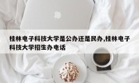 桂林电子科技大学是公办还是民办,桂林电子科技大学招生办电话