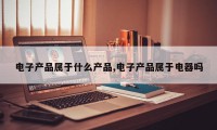电子产品属于什么产品,电子产品属于电器吗