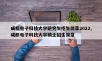 成都电子科技大学研究生招生简章2022,成都电子科技大学硕士招生简章