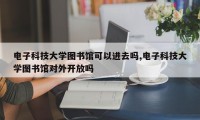 电子科技大学图书馆可以进去吗,电子科技大学图书馆对外开放吗