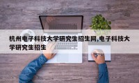 杭州电子科技大学研究生招生网,电子科技大学研究生招生