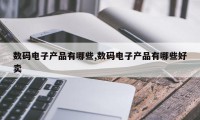 数码电子产品有哪些,数码电子产品有哪些好卖
