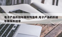 电子产品折旧年限和残值率,电子产品的折旧年限及折旧率