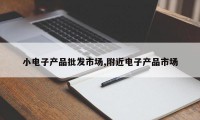 小电子产品批发市场,附近电子产品市场