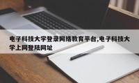电子科技大学登录网络教育平台,电子科技大学上网登陆网址