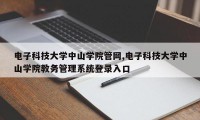 电子科技大学中山学院管网,电子科技大学中山学院教务管理系统登录入口