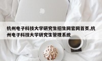 杭州电子科技大学研究生招生网官网首页,杭州电子科技大学研究生管理系统