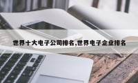 世界十大电子公司排名,世界电子企业排名
