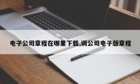 电子公司章程在哪里下载,调公司电子版章程