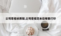 公司章程纸质版,公司章程范本在哪里打印