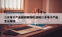 二手电子产品回收赚钱吗,回收二手电子产品怎么赚钱