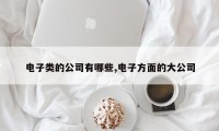 电子类的公司有哪些,电子方面的大公司