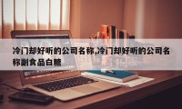 冷门却好听的公司名称,冷门却好听的公司名称副食品白糖