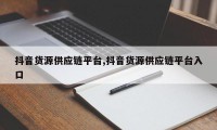 抖音货源供应链平台,抖音货源供应链平台入口