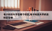 电子科技大学在哪个校区,电子科技大学的主校区在哪