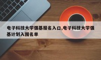 电子科技大学强基报名入口,电子科技大学强基计划入围名单