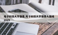 电子科技大学强基,电子科技大学强基入围线2025