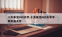 十大末流985大学,十大末流985大学中央民族大学