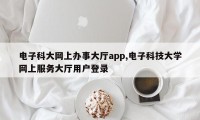 电子科大网上办事大厅app,电子科技大学网上服务大厅用户登录