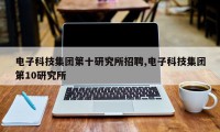电子科技集团第十研究所招聘,电子科技集团第10研究所