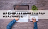 西安电子科技大学考研分数线官网,西安电子科技大学考研录取线