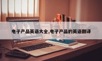 电子产品英语大全,电子产品的英语翻译
