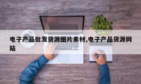电子产品批发货源图片素材,电子产品货源网站