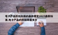 电子产品折旧年限的最新规定2025最新标准,电子产品的折旧率是多少
