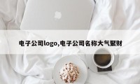 电子公司logo,电子公司名称大气聚财