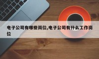 电子公司有哪些岗位,电子公司有什么工作岗位