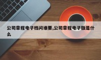 公司章程电子档问谁要,公司章程电子版是什么